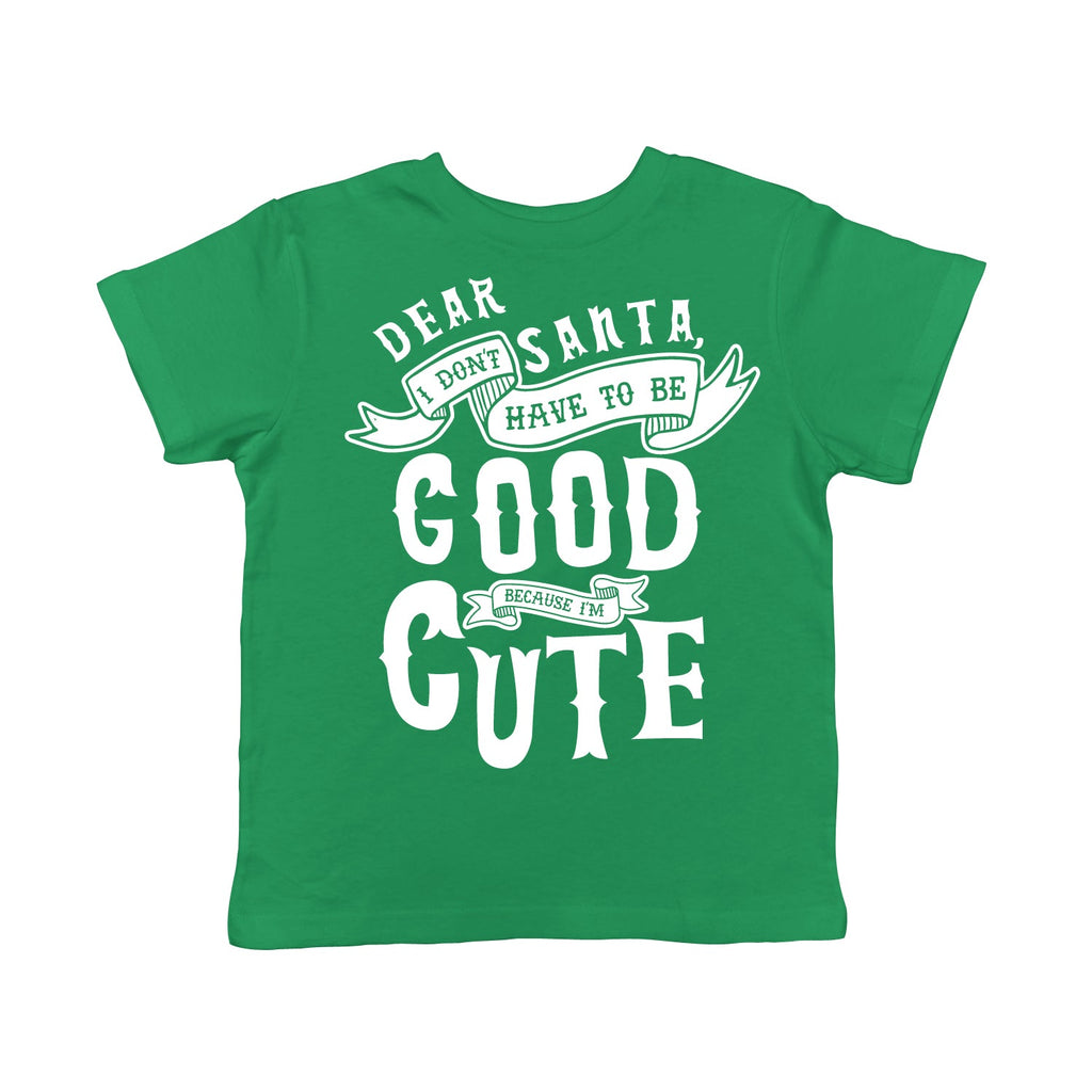 Dear Santa I Don't Have To Be Good Because I'm Cute Toddler T Shirt