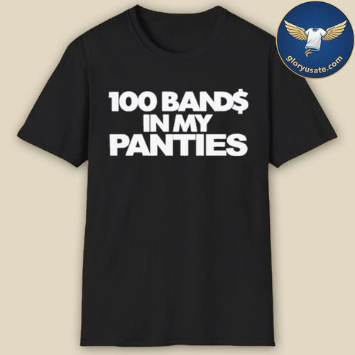 100 Bands In My Panties Shirt