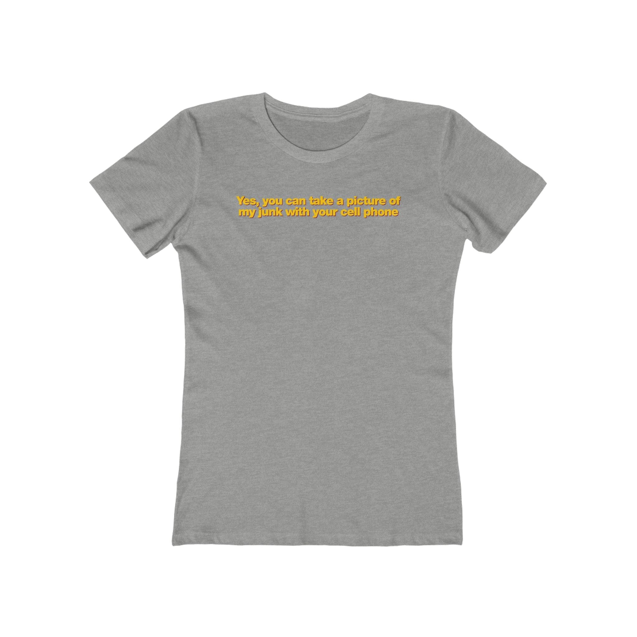 Yes You Can Take A Picture Of My Junk With Your Cell Phone - Women’s T-Shirt