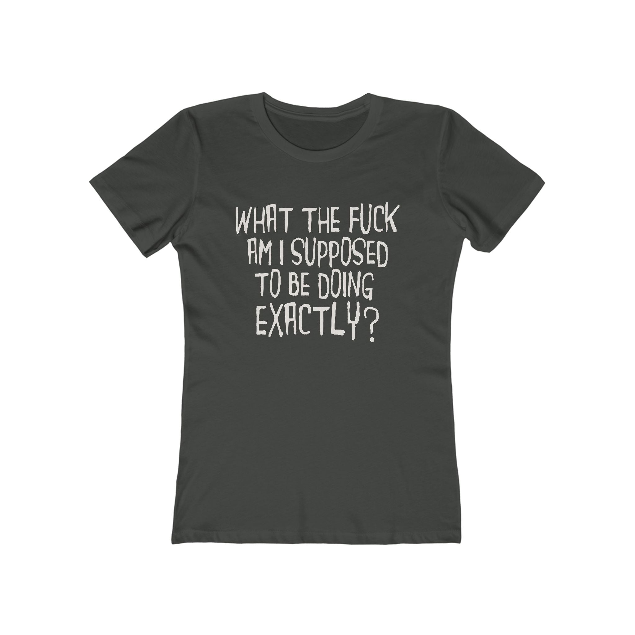 What The Fuck Am I Supposed To Be Doing Exactly? - Women's T-Shirt