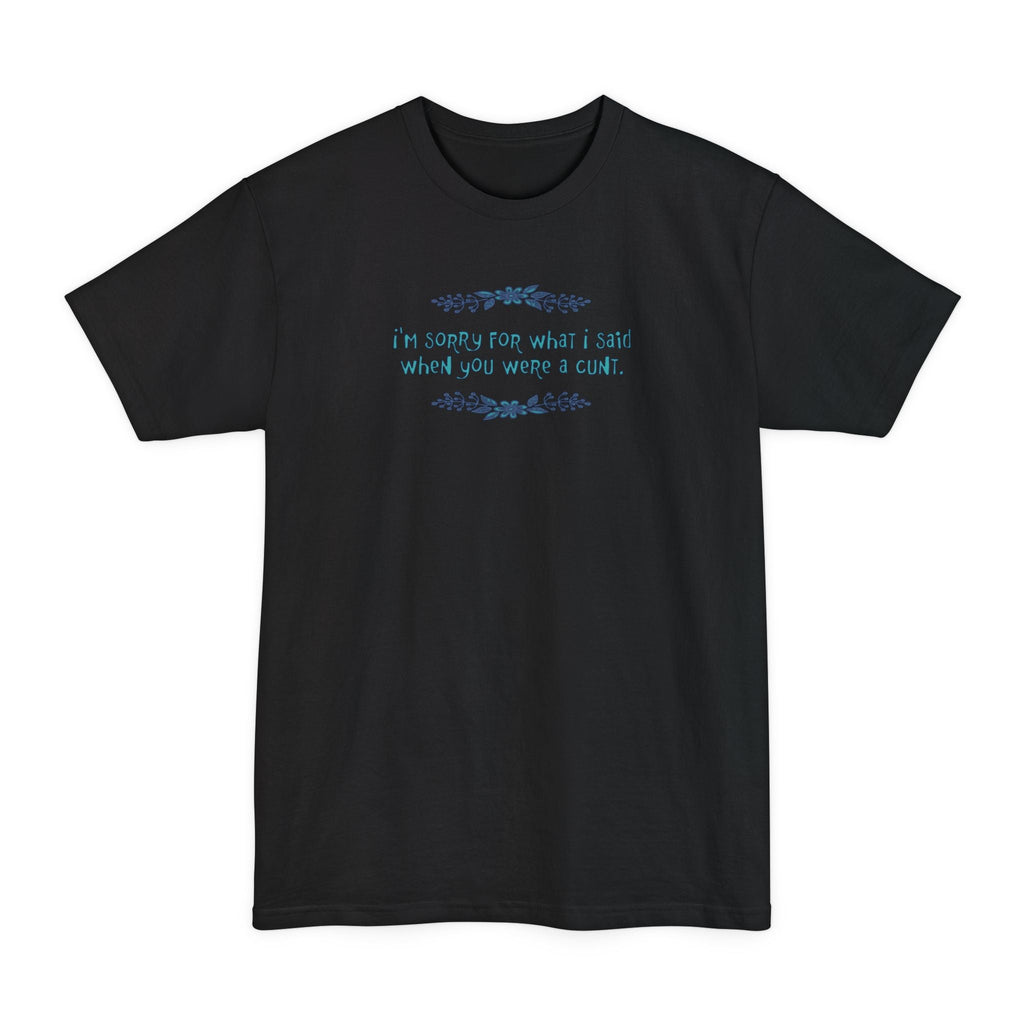 I'm Sorry For What I Said When You Were A Cunt - Men's Tall T-Shirt