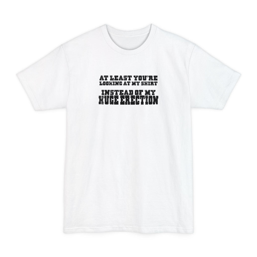 At Least You're Looking At My Shirt Instead Of My Huge Erection - Men's Tall T-Shirt