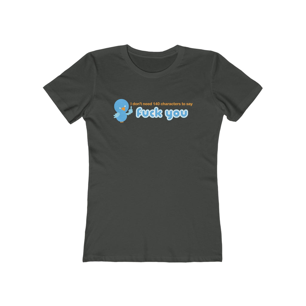 I Don't Need 140 Characters To Say Fuck You - Women’s T-Shirt