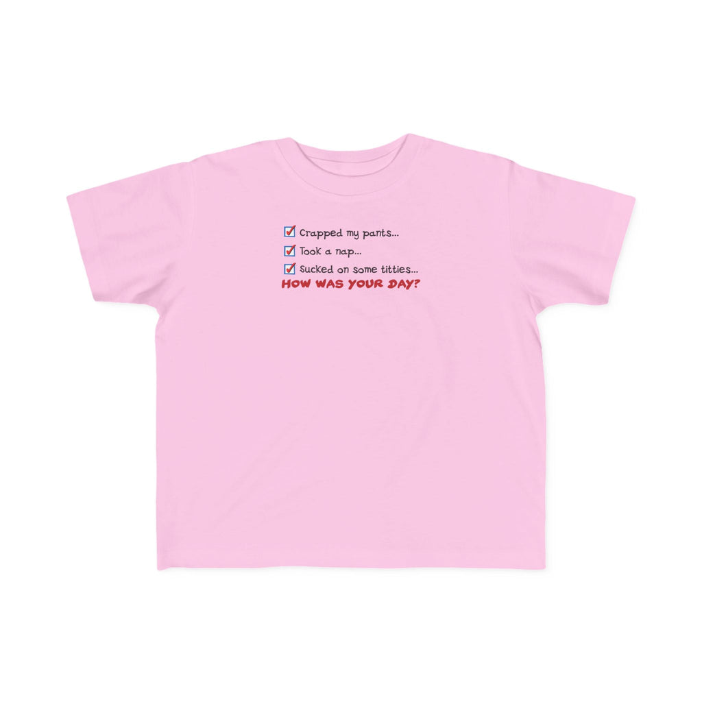 Crapped My Pants... Took A Nap... Sucked Some Titties... How Was Your Day? - Toddler T-Shirt