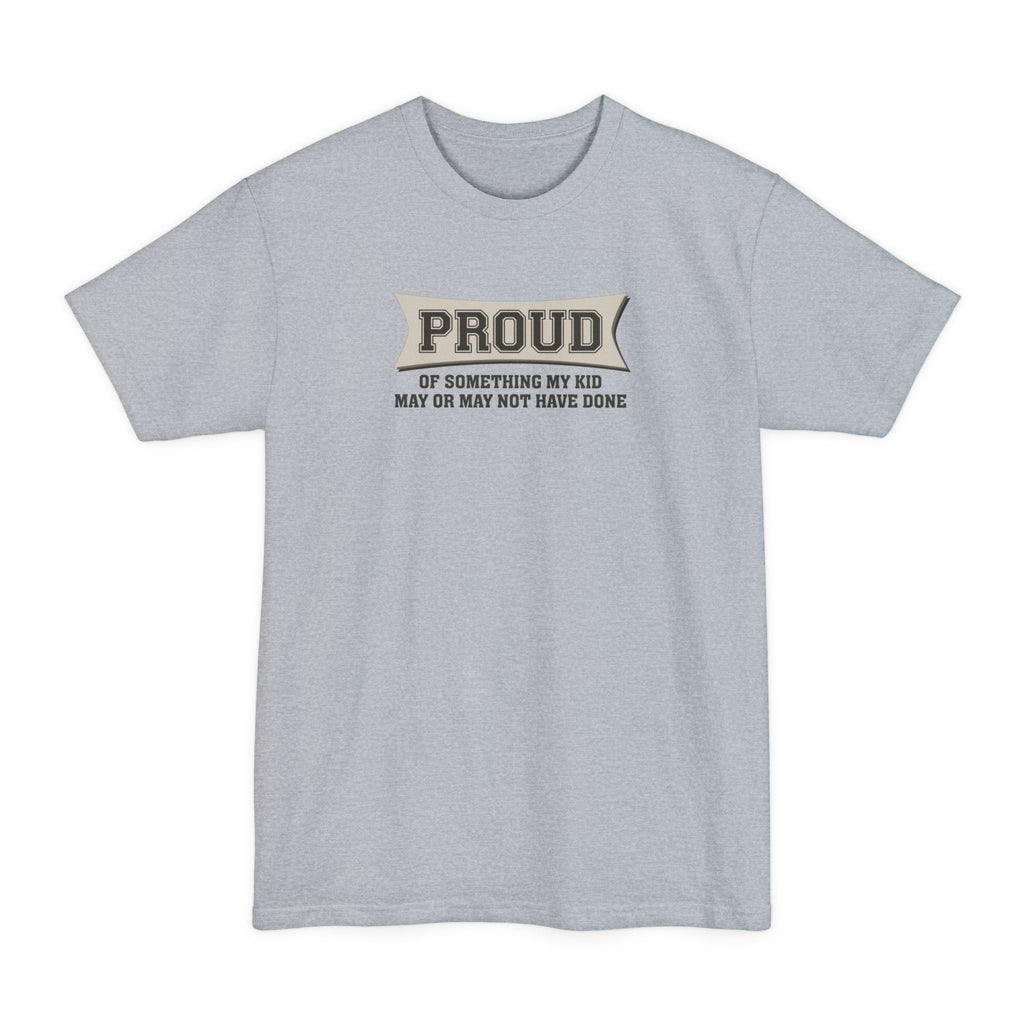 Proud Of Something My Kid May Or May Not Have Done - Men's Tall T-Shirt