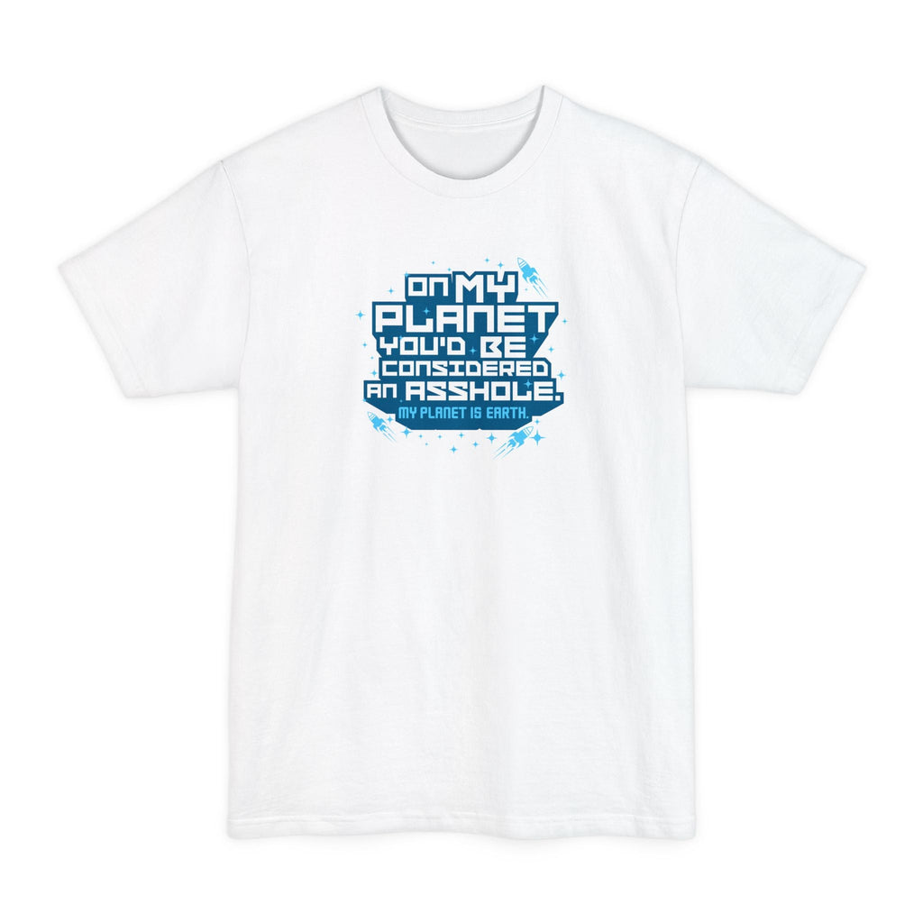 On My Planet You'd Be Considered An Asshole. (My Planet Is Earth) - Men's Tall T-Shirt