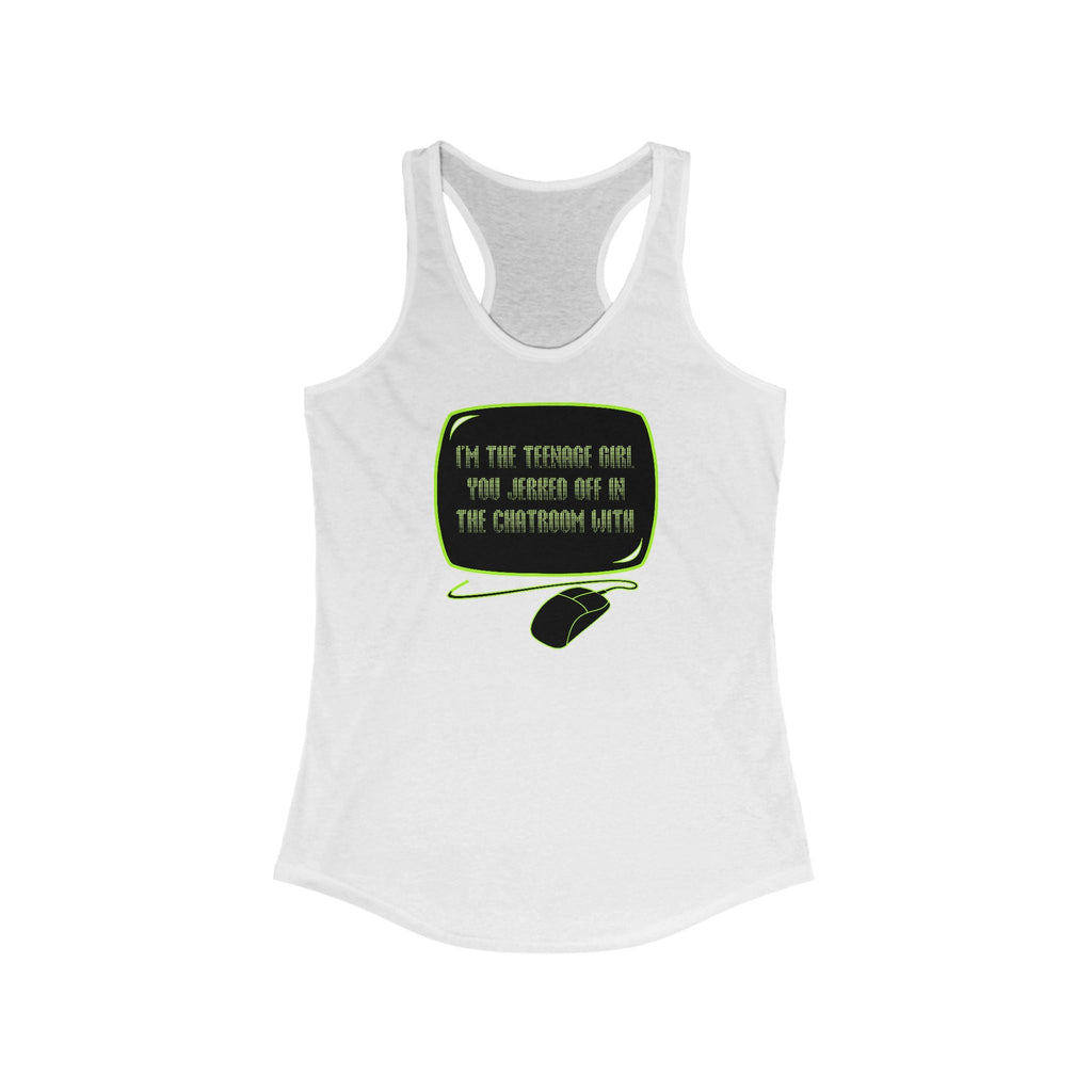 I'm The Teenage Girl You Jerked Off In The Chatroom With - Women's Racerback Tank
