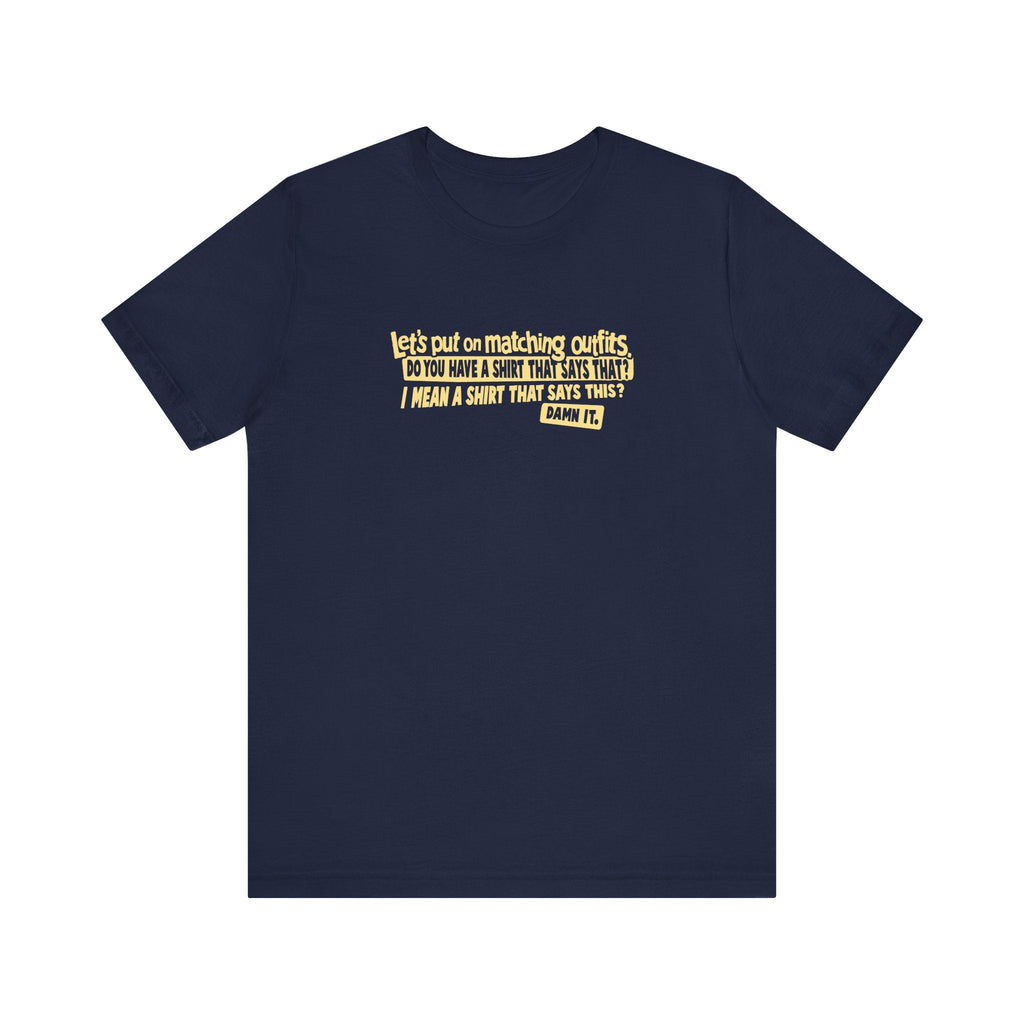 Let's Put On Matching Outfits! - Do You Have A Shirt That Says That? - I Mean A Shirt That Says This? Damn It! - Men's T-Shirt