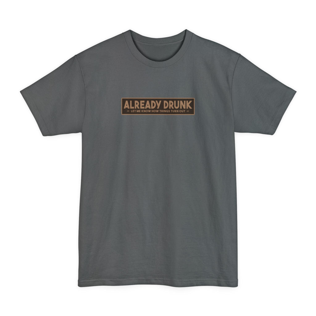 I'm Already Drunk. Let Me Know How Things Turn Out - Men's Tall T-Shirt