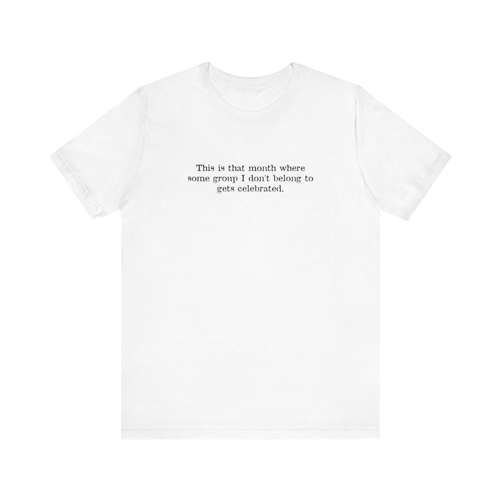 This Is That Month Where Some Group I Don't Belong To Gets Celebrated. - Men's T-Shirt