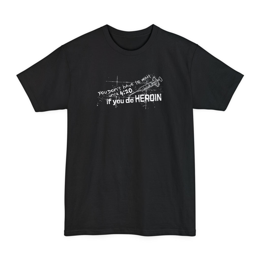 You Don't Have To Wait Until 4:20 If You Do Heroin - Men's Tall T-Shirt