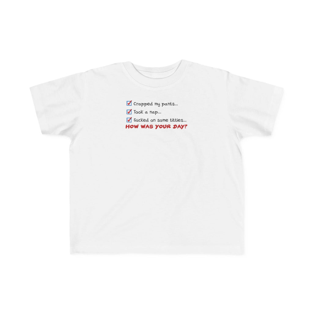 Crapped My Pants... Took A Nap... Sucked Some Titties... How Was Your Day? - Toddler T-Shirt