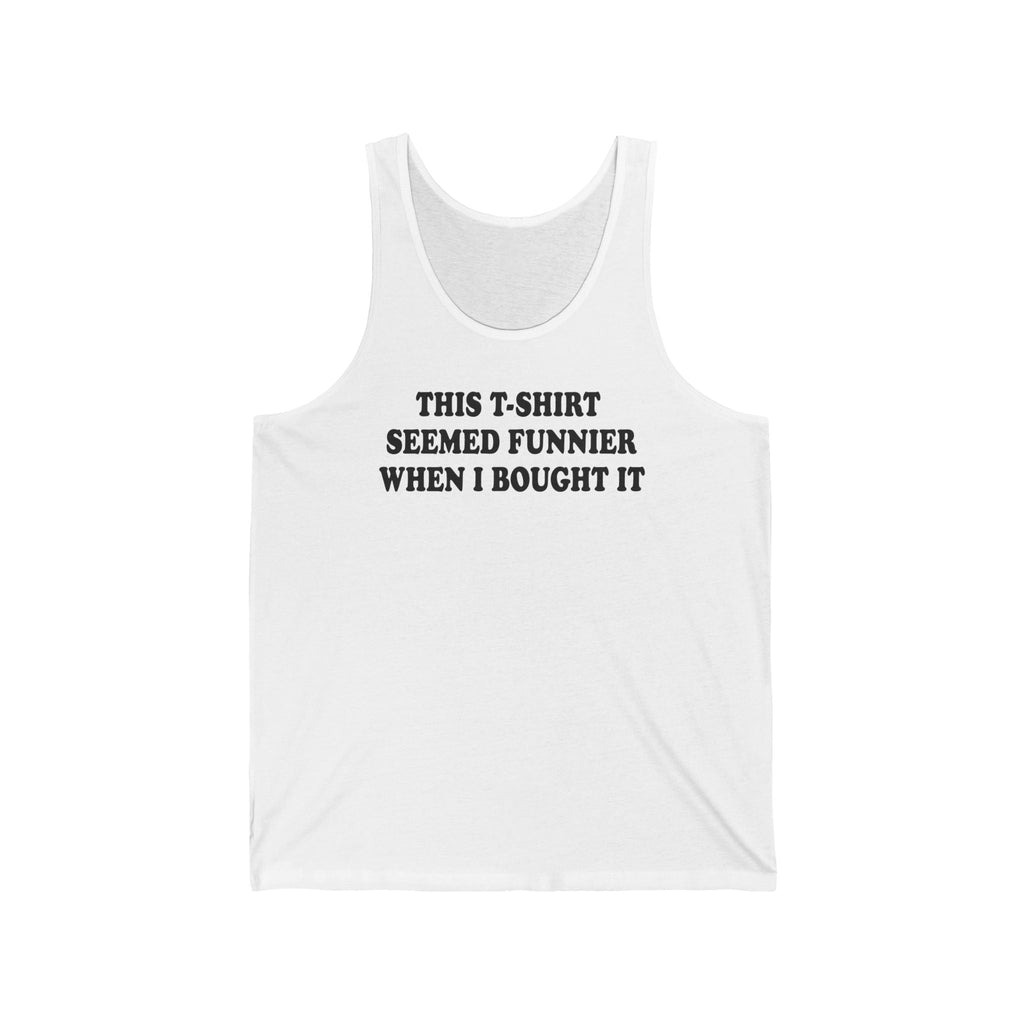 This T-Shirt Seemed Funnier When I Bought It - Unisex Tank