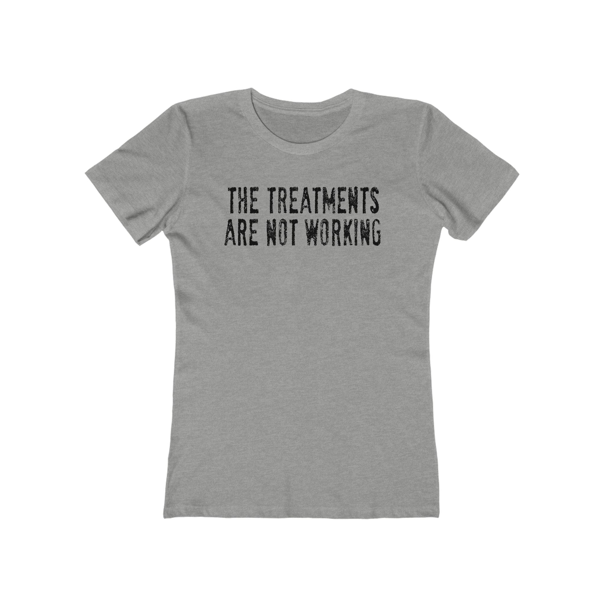 The Treatments Are Not Working - Women’s T-Shirt