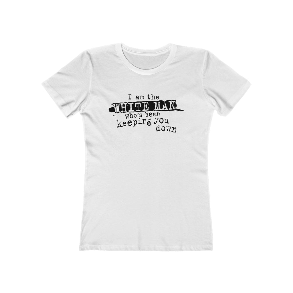I Am The White Man Who's Been Keeping You Down - Women’s T-Shirt