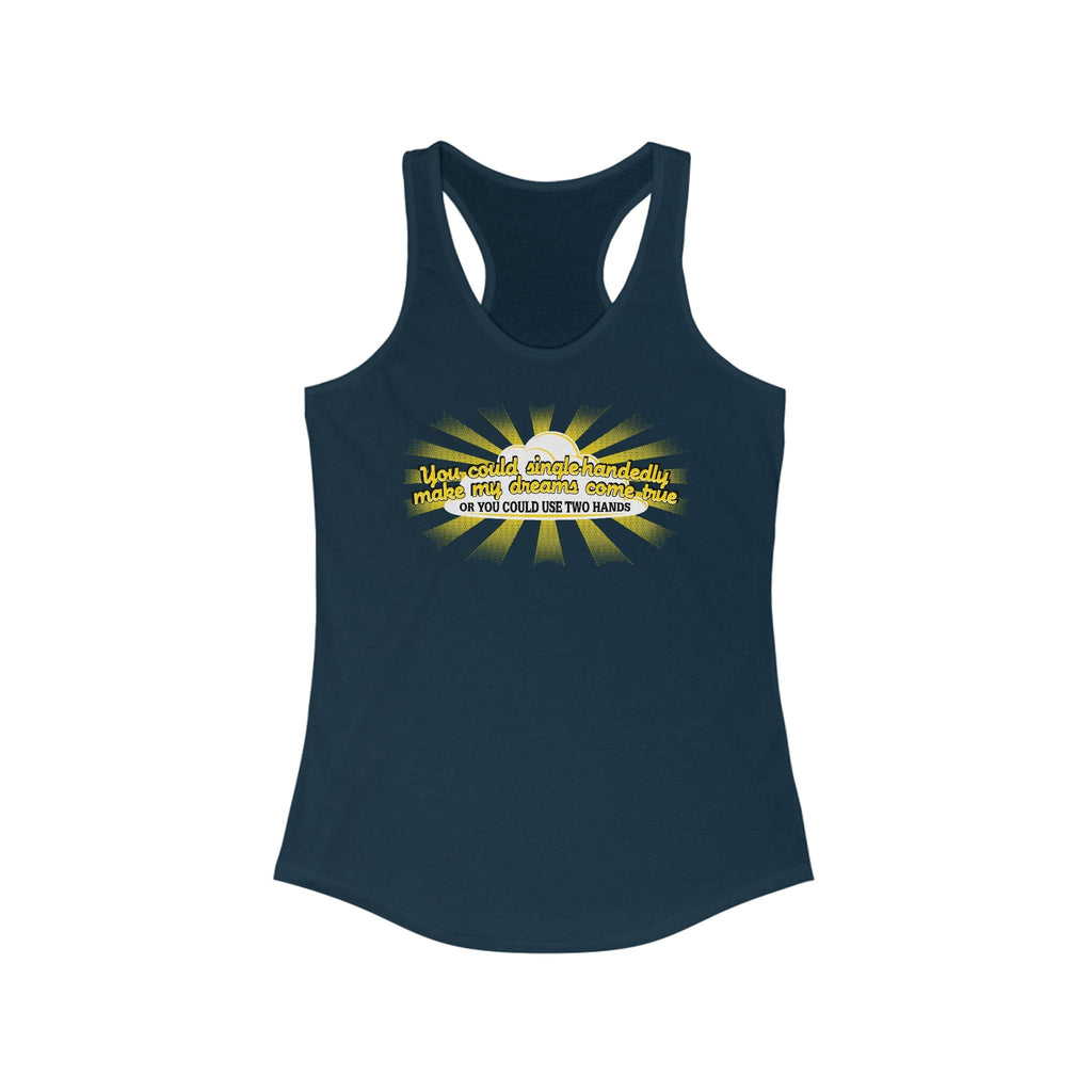 You Could Single-Handedly Make My Dreams Come True - Or You Could Use Two Hands - Women's Racerback Tank