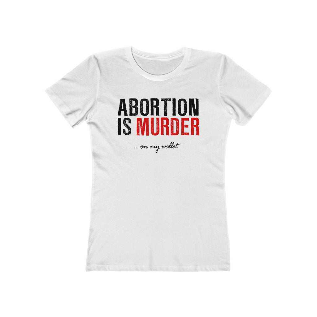 Abortion Is Murder... On My Wallet  - Women’s T-Shirt