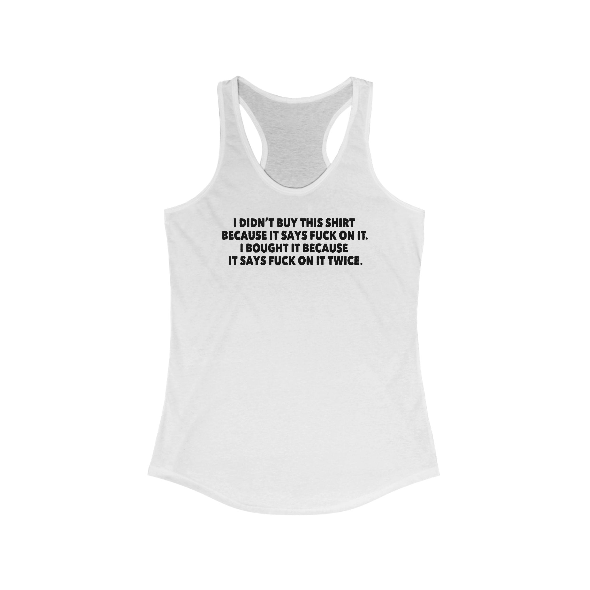 I Didn't Buy This Shirt Because It Says Fuck On It. I Bought It Because It Says Fuck On It Twice. - Women's Racerback Tank