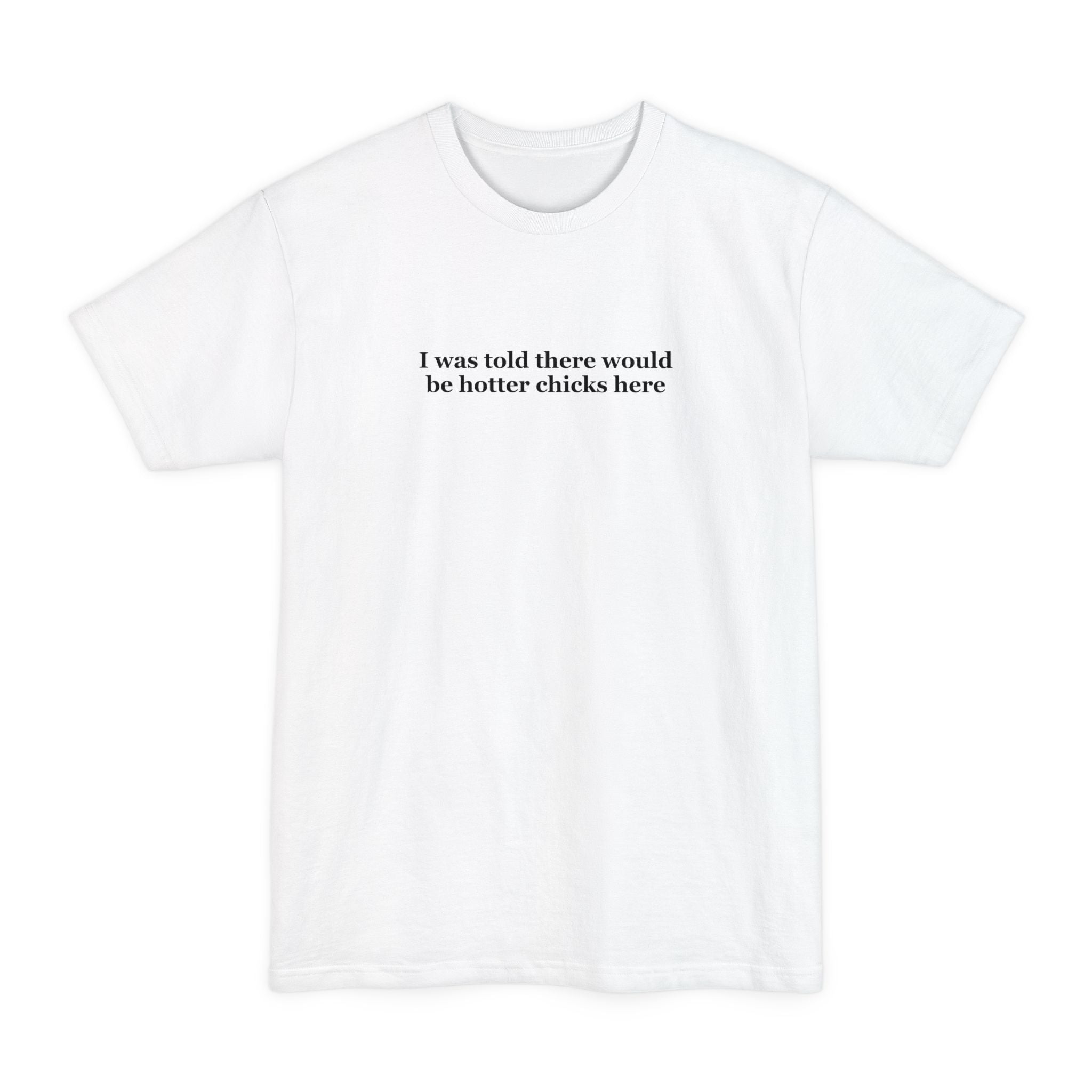 I Was Told There Would Be Hotter Chicks Here - Men's Tall T-Shirt