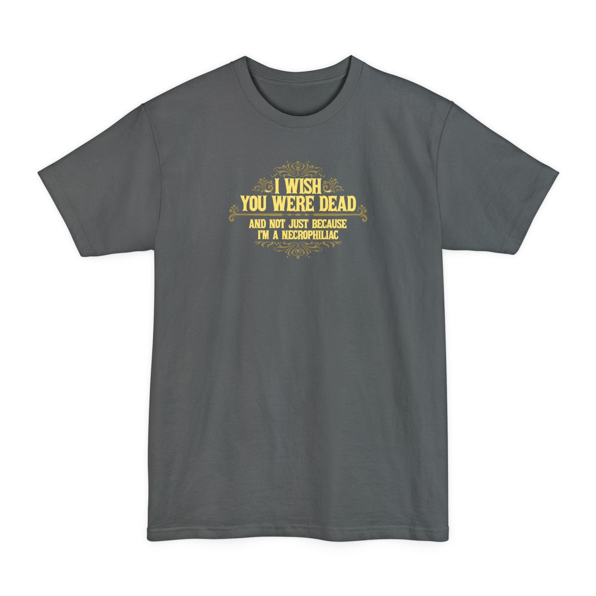 I Wish You Were Dead And Not Just Because I'm A Necrophiliac - Men's Tall T-Shirt