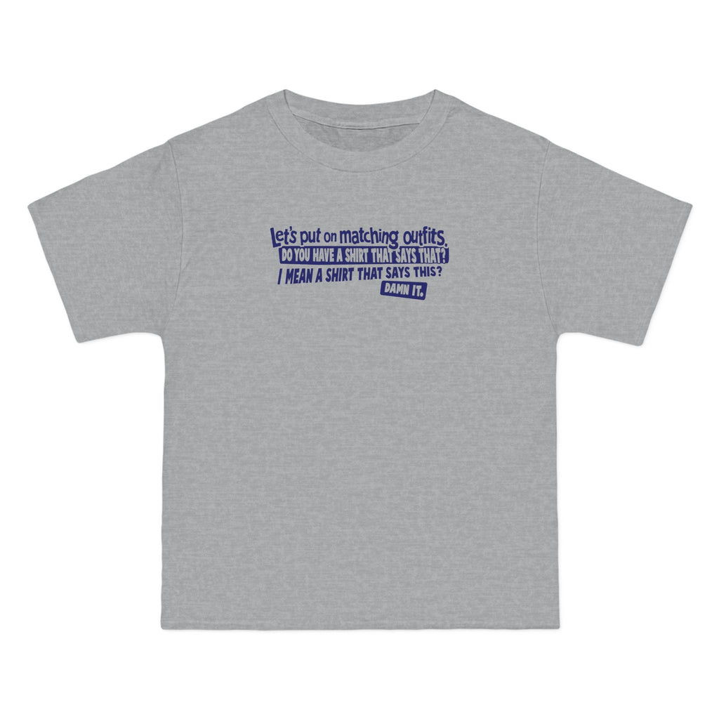 Let's Put On Matching Outfits! - Do You Have A Shirt That Says That? - I Mean A Shirt That Says This? Damn It! - Men's Heavyweight T-Shirt