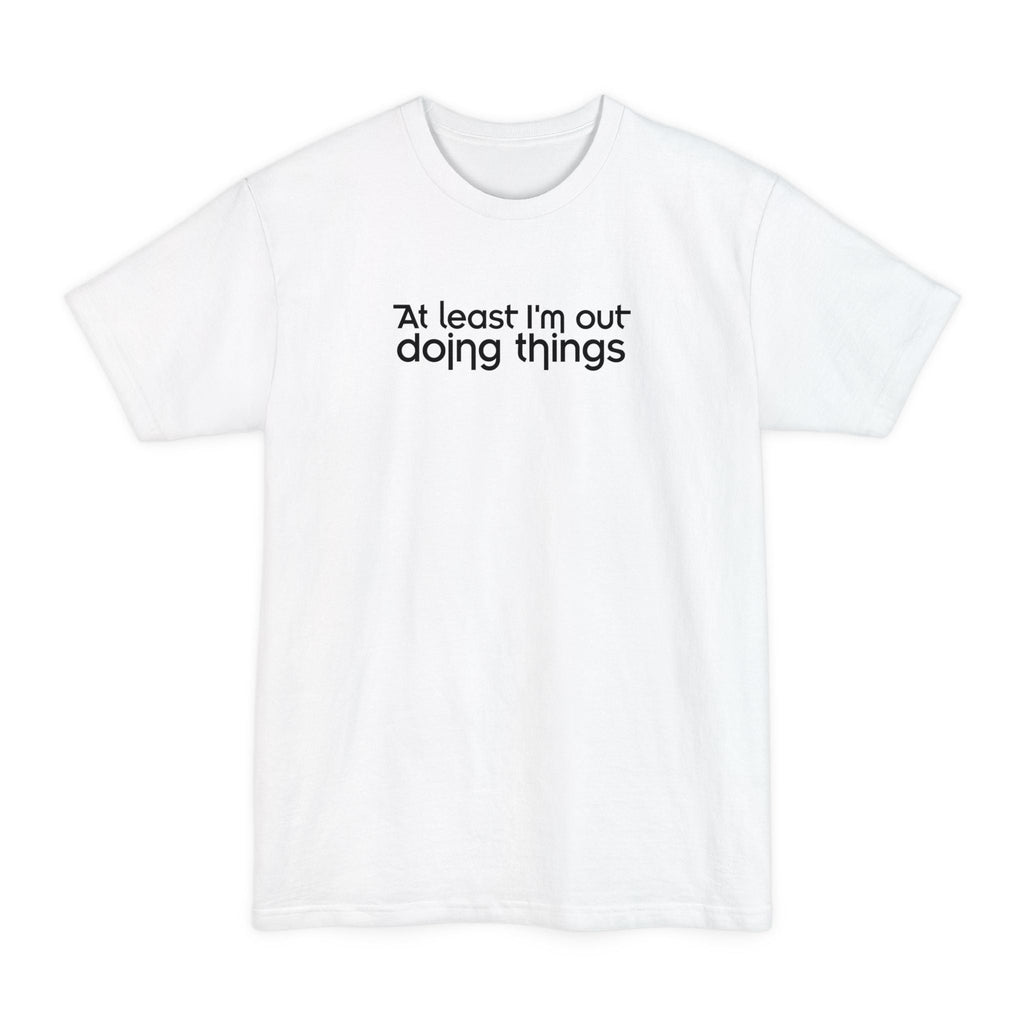 At Least I'm Out Doing Things - Men's Tall T-Shirt