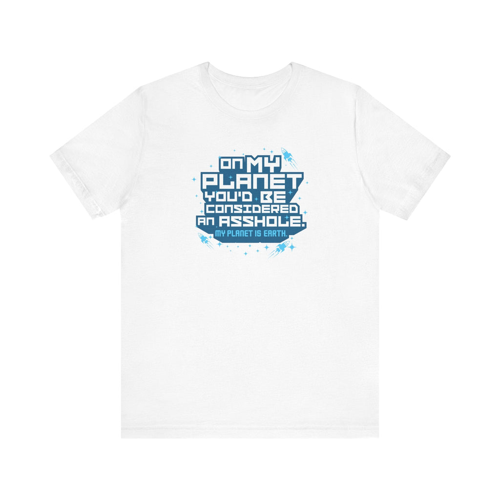 On My Planet You'd Be Considered An Asshole. (My Planet Is Earth) - Men's T-Shirt