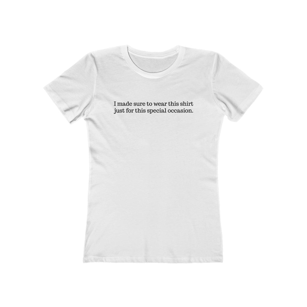 I Made Sure To Wear This Shirt Just For This Special Occasion. - Women's T-Shirt