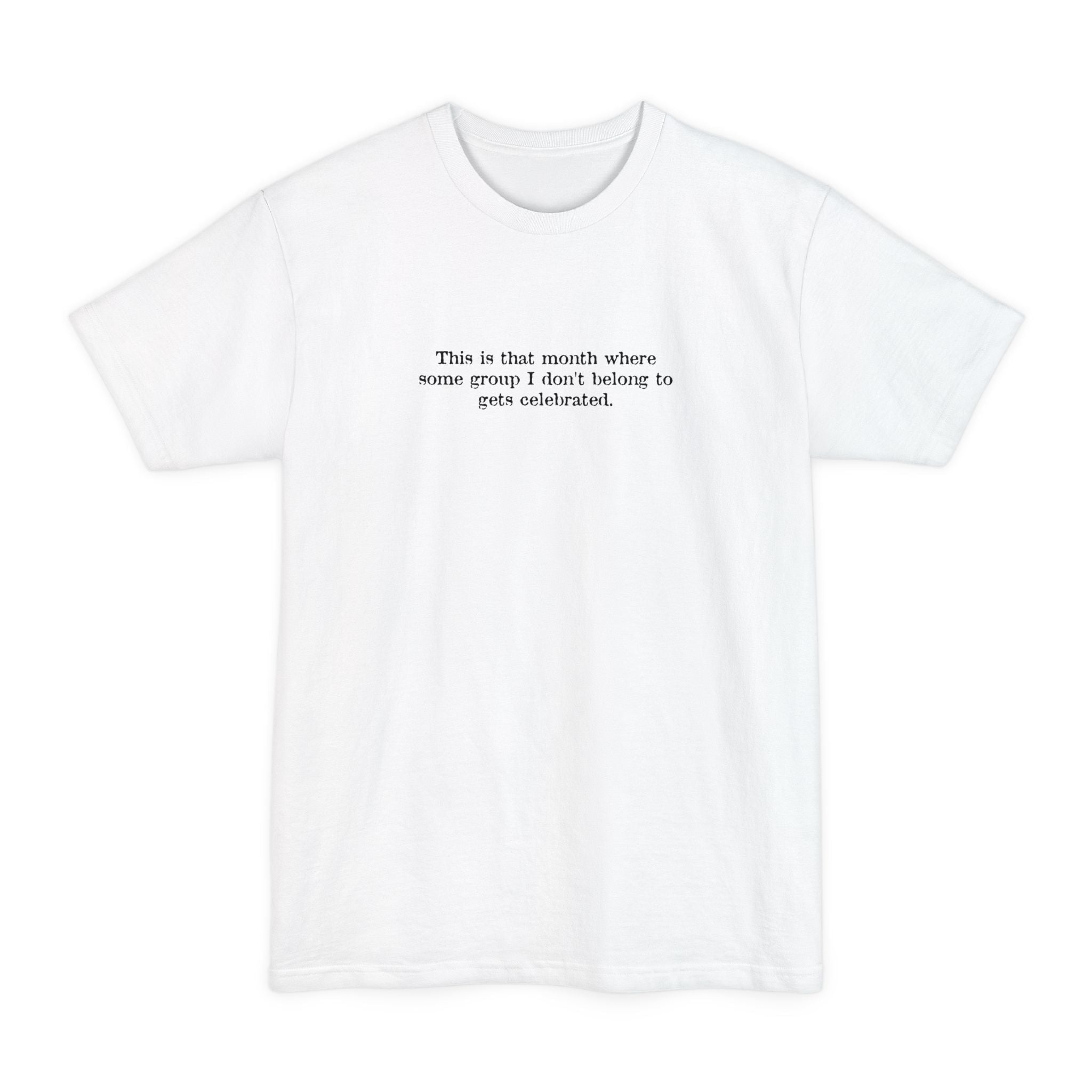 This Is That Month Where Some Group I Don't Belong To Gets Celebrated. - Men's Tall T-Shirt