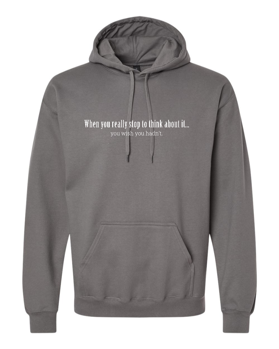 When You Really Stop And Think About It You'll Wish You Hadn't - Hoodie