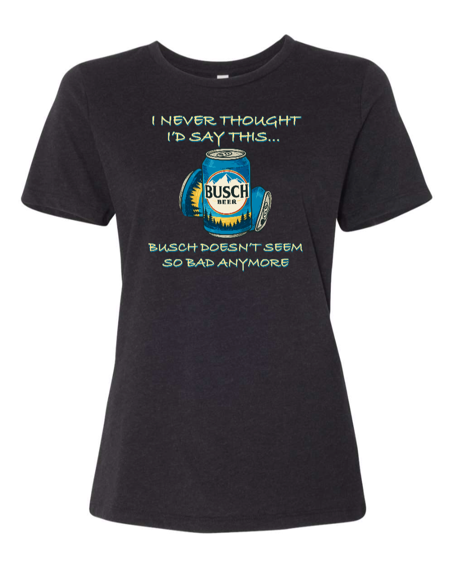 I Never Thought I’d Say This... Busch Doesn’t Seem So Bad Anymore. - Women's T-Shirt