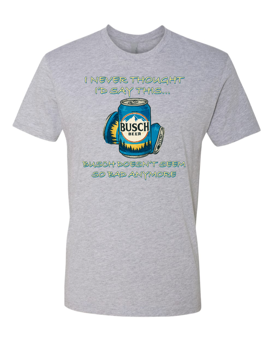 I Never Thought I’d Say This... Busch Doesn’t Seem So Bad Anymore. - Men's T-Shirt