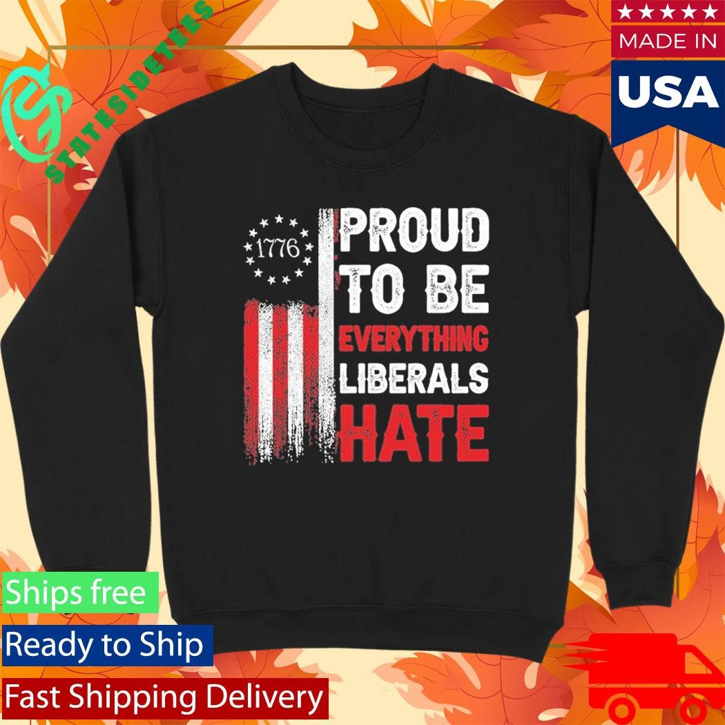 1776 Proud To Be Everything Liberals Hate Shirt