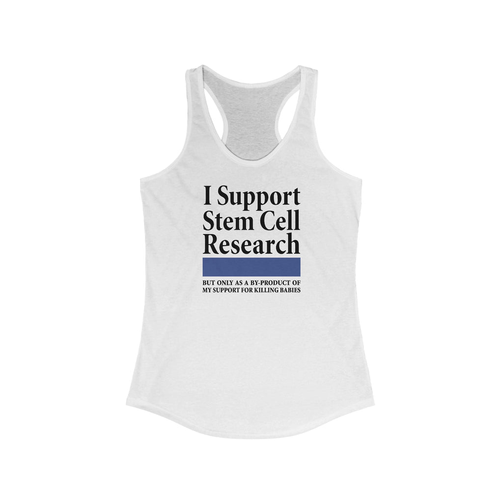 I Support Stem Cell Research But Only As A Byproduct Of My Support For Killing Babies - Women's Racerback Tank