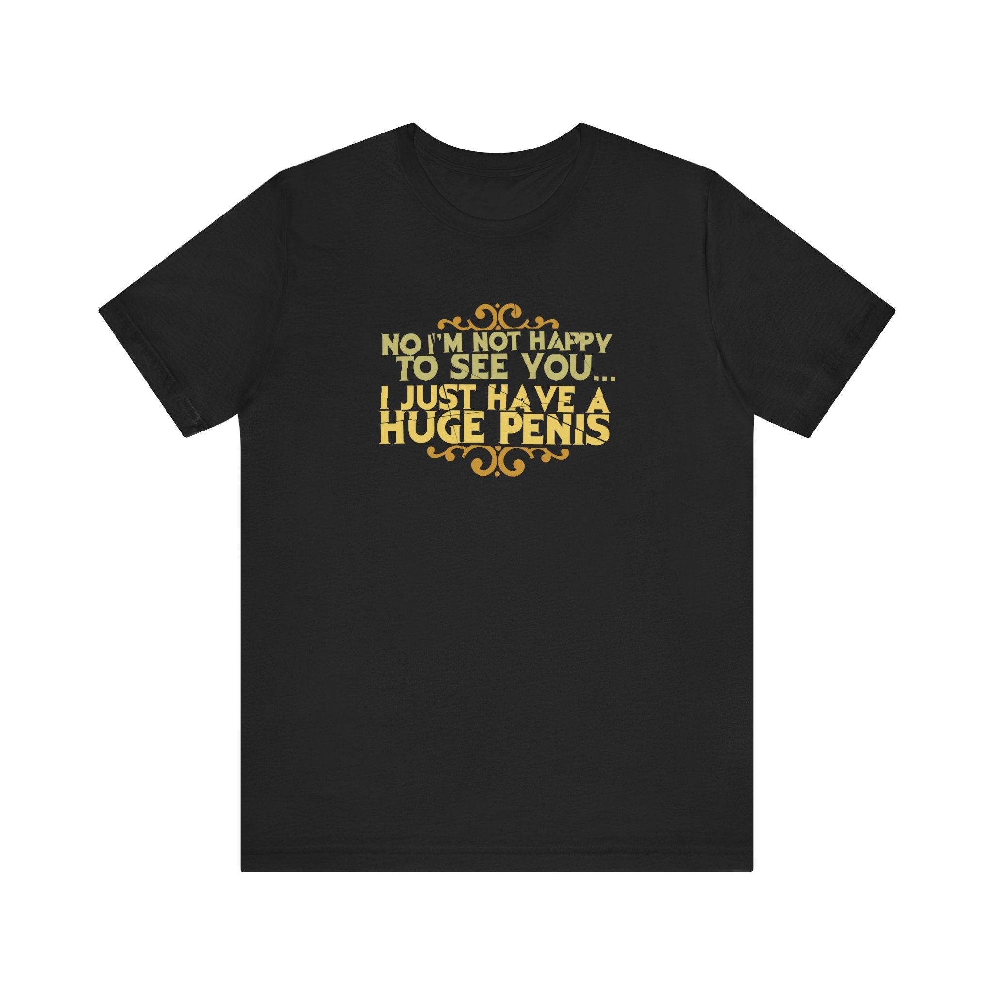 No I'm Not Happy To See You I Just Have A Huge Penis - Men's T-Shirt