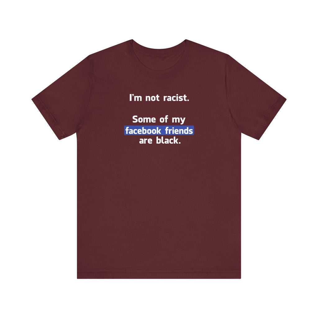 I'm Not Racist. Some Of My Facebook Friends Are Black. - Men's T-Shirt