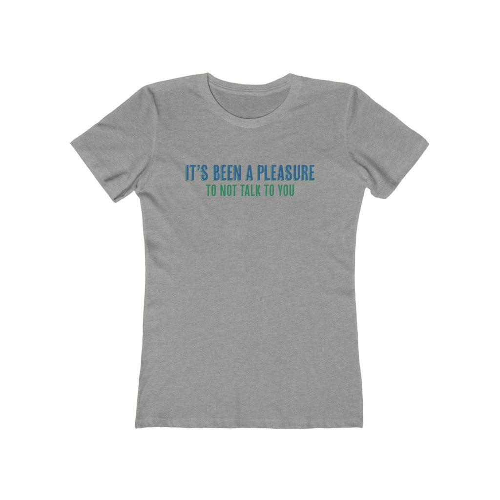 It's Been A Pleasure To Not Talk To You - Women's T-Shirt