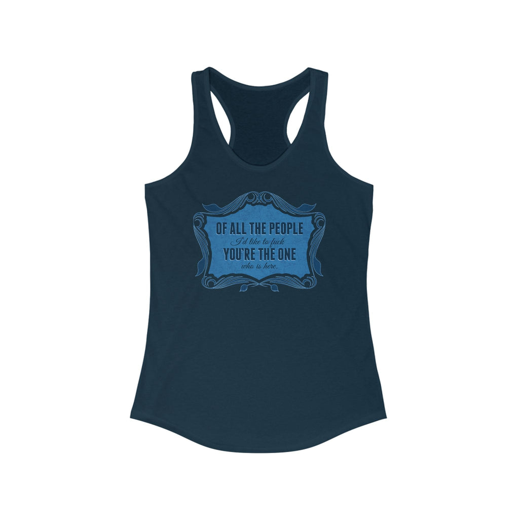Of All The People I'd Like To Fuck You're The One Who Is Here. - Women's Racerback Tank