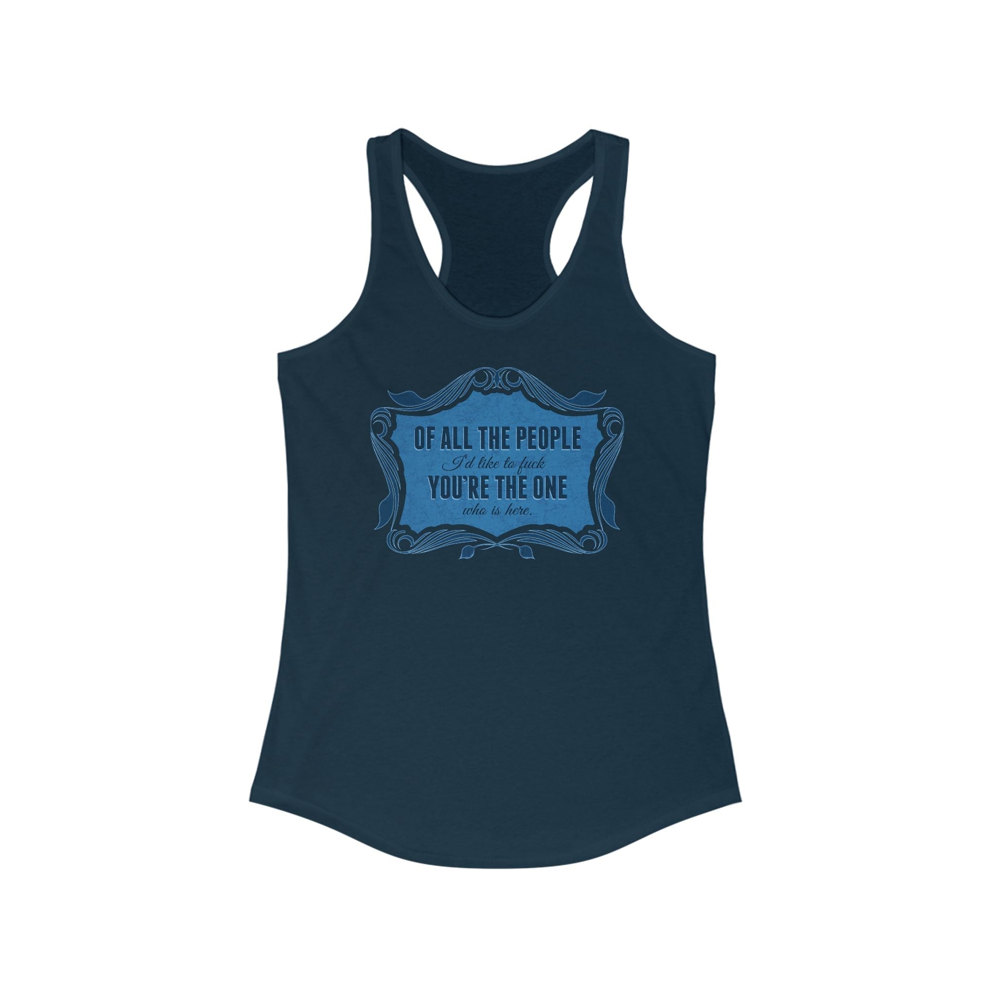 Of All The People I'd Like To Fuck You're The One Who Is Here. - Women's Racerback Tank