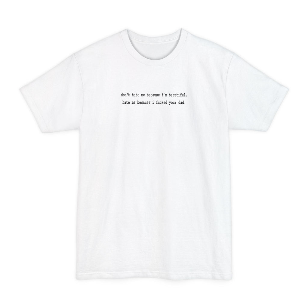 Don't Hate Me Because I'm Beautiful - Hate Me Because I Fucked Your Dad - Men's Tall T-Shirt
