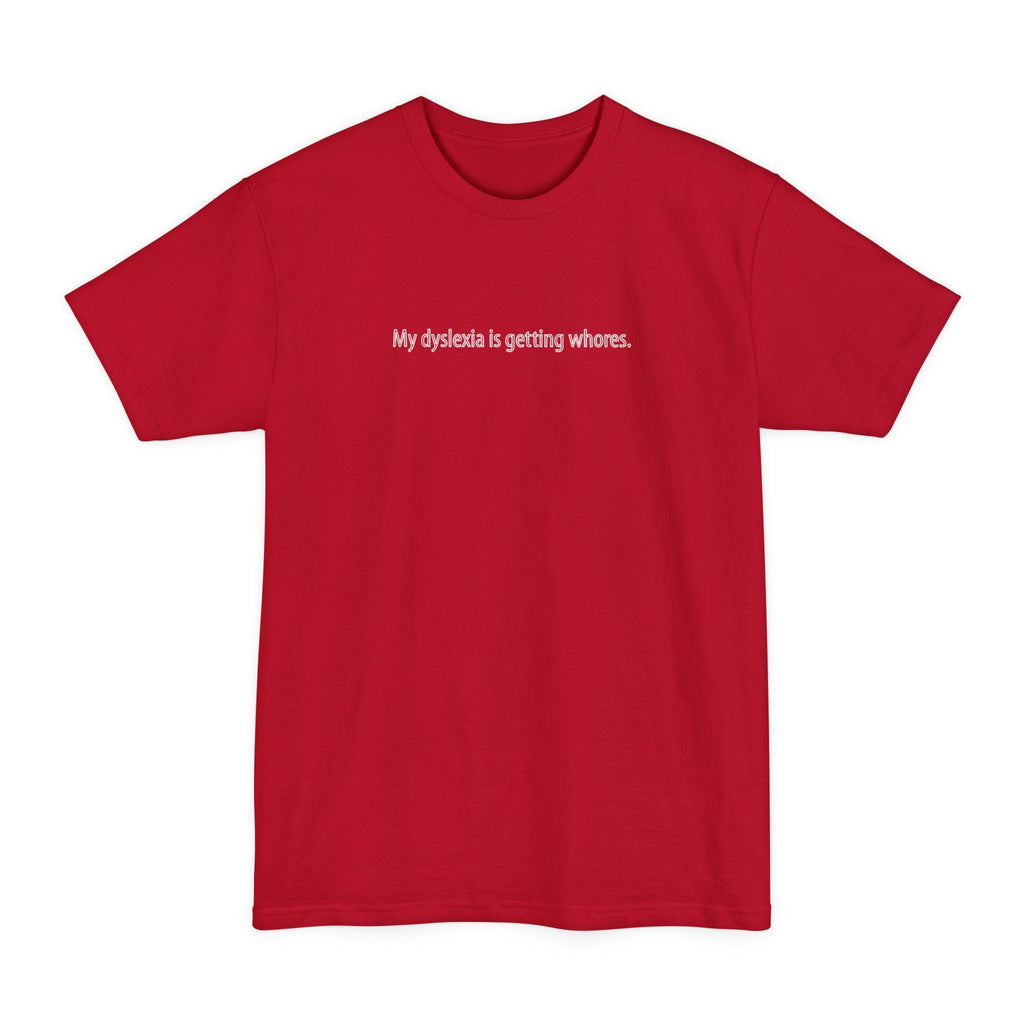 My Dyslexia Is Getting Whores - Men's Tall T-Shirt