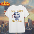 2025 Trump You Missed Bitch Shirt