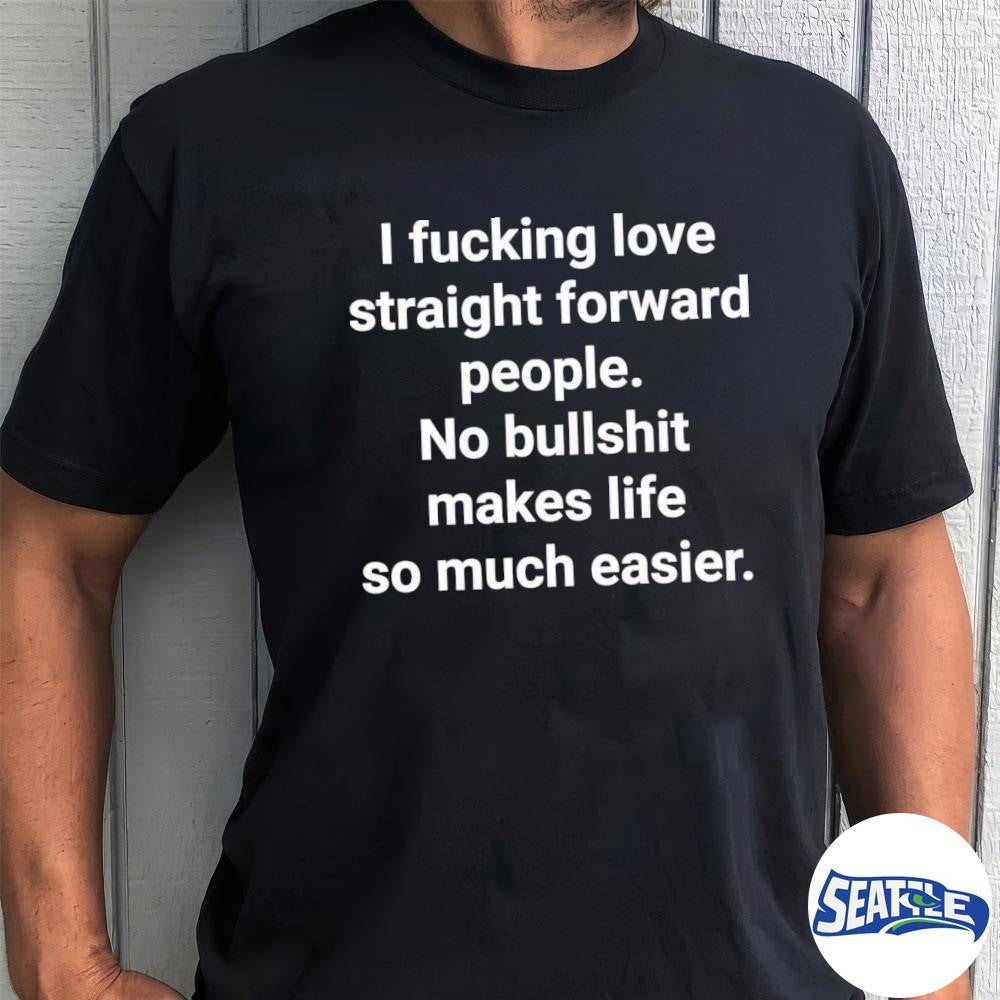 2026 I Fucking Love Straight Forward People No Bullshit Makes Life So Much Easier shirt