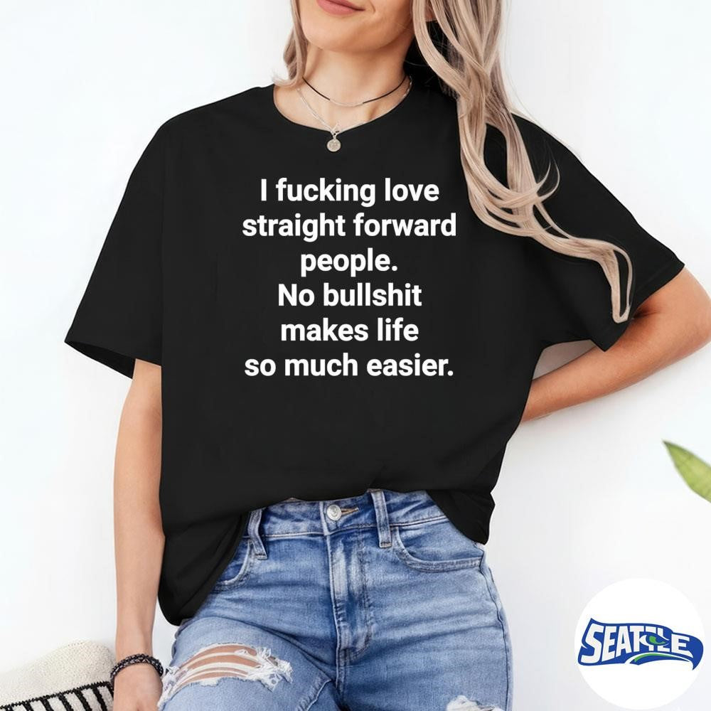 2026 I Fucking Love Straight Forward People No Bullshit Makes Life So Much Easier shirt
