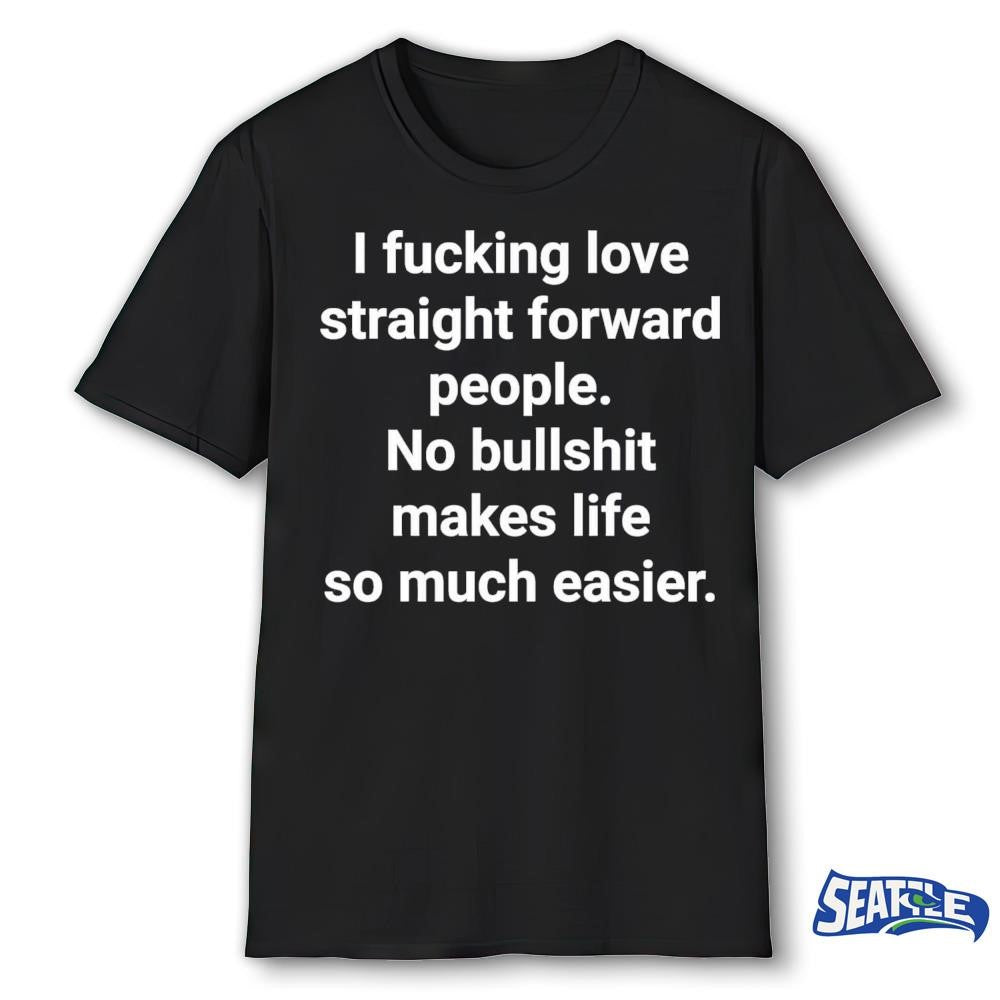 2026 I Fucking Love Straight Forward People No Bullshit Makes Life So Much Easier shirt