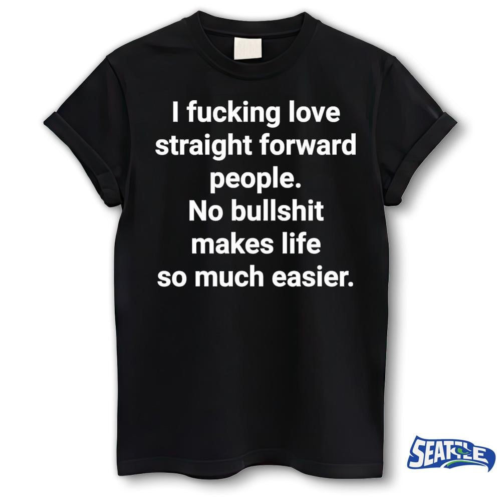 2026 I Fucking Love Straight Forward People No Bullshit Makes Life So Much Easier shirt