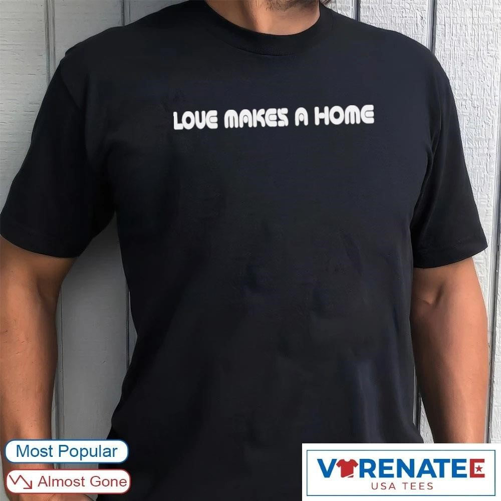 2026 Love Makes A Home Shirt