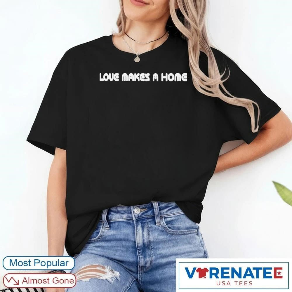 2026 Love Makes A Home Shirt