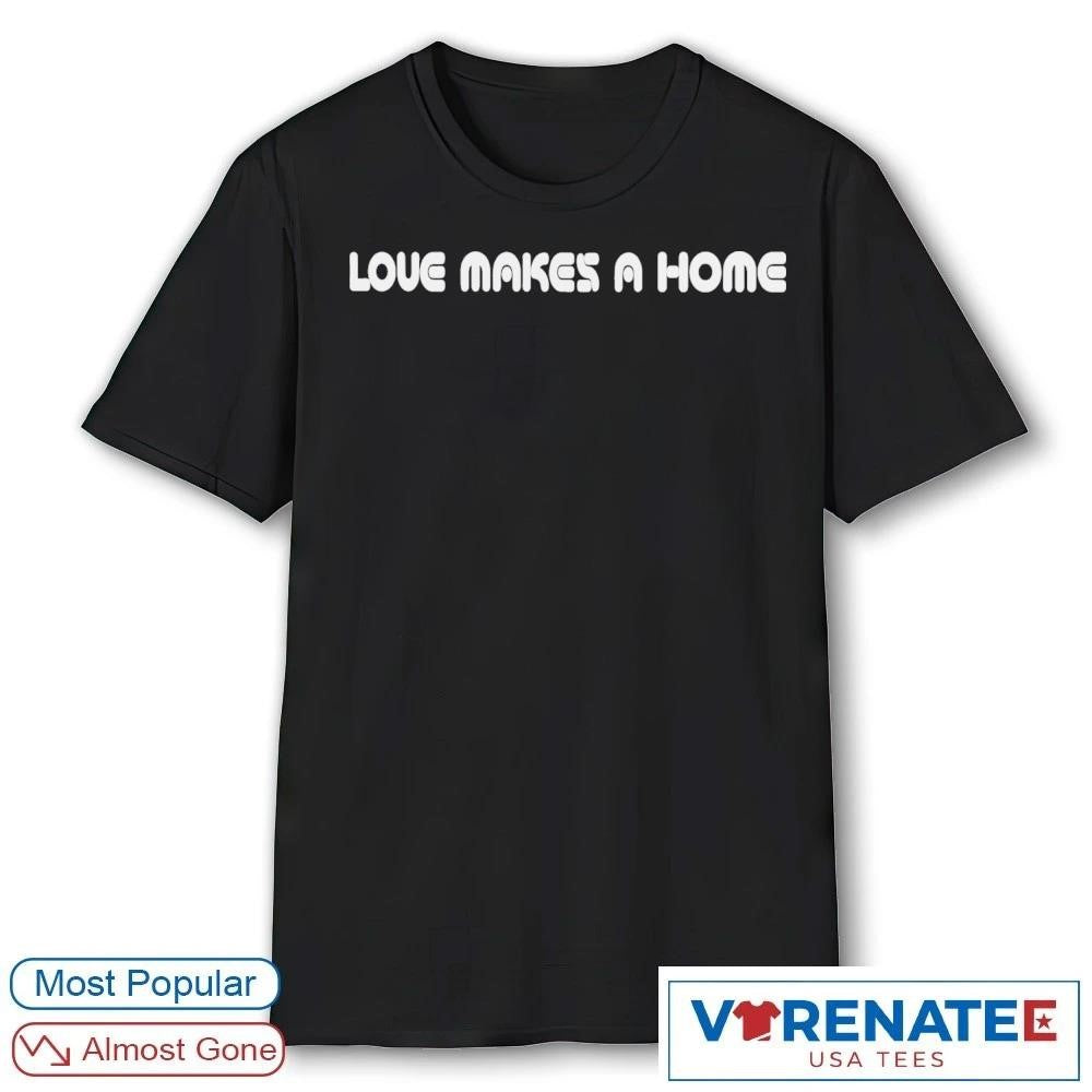2026 Love Makes A Home Shirt