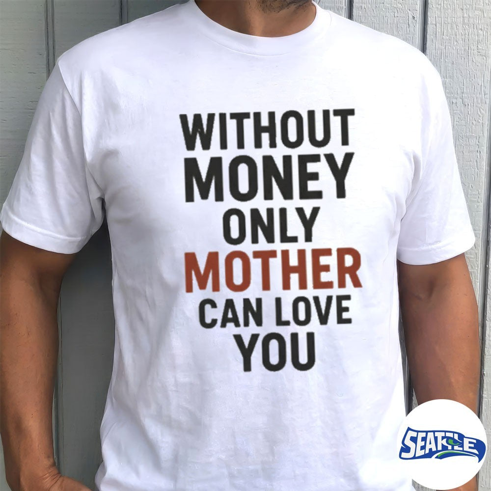 2026 Without Money Only Mother Can Love You shirt